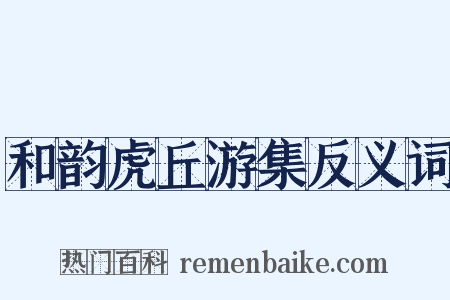 和韵虎丘游集反义词是什么意思的图片
